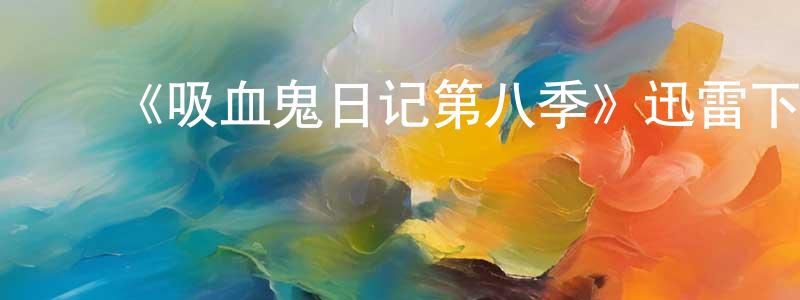 ﻿陈参的个人主页,﻿《吸血鬼日记第八季》迅雷下载/在线观看-魔幻科幻-美剧天堂